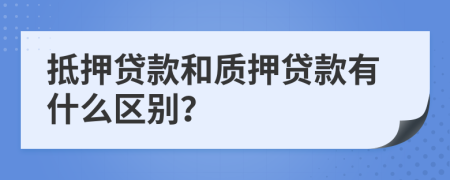 抵押贷款和质押贷款有什么区别？