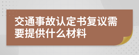 交通事故认定书复议需要提供什么材料