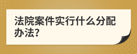法院案件实行什么分配办法？
