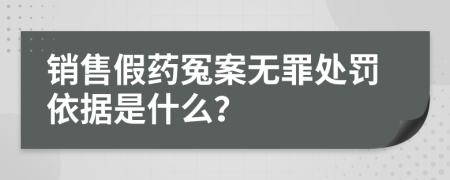 销售假药冤案无罪处罚依据是什么？