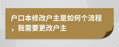 户口本修改户主是如何个流程，我需要更改户主