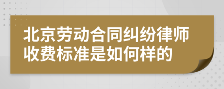 北京劳动合同纠纷律师收费标准是如何样的