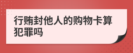 行贿封他人的购物卡算犯罪吗
