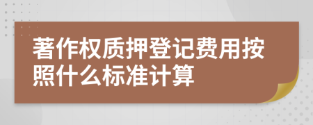 著作权质押登记费用按照什么标准计算