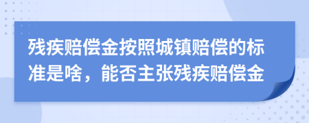 残疾赔偿金按照城镇赔偿的标准是啥，能否主张残疾赔偿金