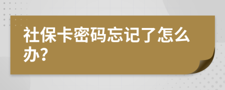 社保卡密码忘记了怎么办？