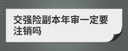 交强险副本年审一定要注销吗