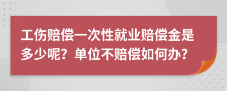 工伤赔偿一次性就业赔偿金是多少呢？单位不赔偿如何办？