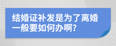 结婚证补发是为了离婚一般要如何办啊？