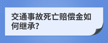 交通事故死亡赔偿金如何继承？