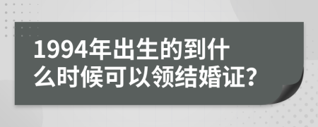 1994年出生的到什么时候可以领结婚证？