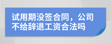 试用期没签合同，公司不给辞退工资合法吗