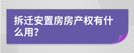 拆迁安置房房产权有什么用？