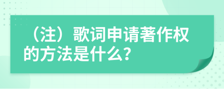 （注）歌词申请著作权的方法是什么？