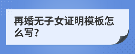 再婚无子女证明模板怎么写？