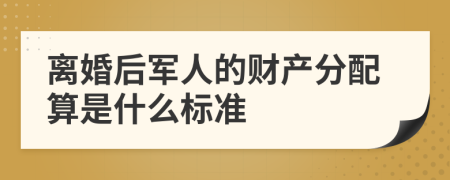 离婚后军人的财产分配算是什么标准