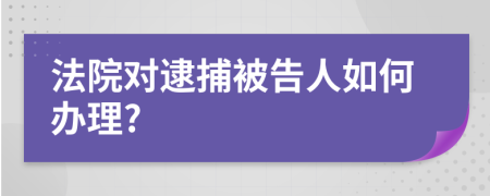 法院对逮捕被告人如何办理?