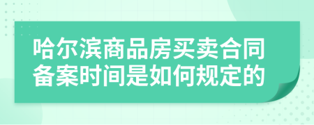 哈尔滨商品房买卖合同备案时间是如何规定的