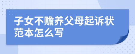 子女不赡养父母起诉状范本怎么写