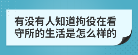 有没有人知道拘役在看守所的生活是怎么样的