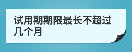 试用期期限最长不超过几个月