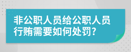 非公职人员给公职人员行贿需要如何处罚?
