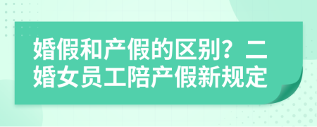 婚假和产假的区别？二婚女员工陪产假新规定