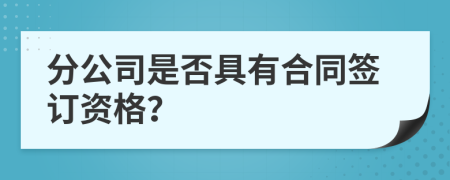 分公司是否具有合同签订资格？