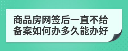 商品房网签后一直不给备案如何办多久能办好