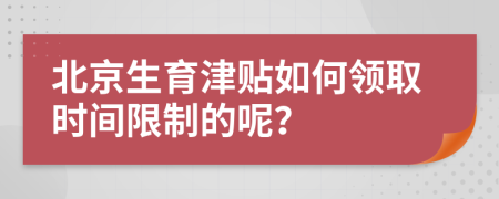 北京生育津贴如何领取时间限制的呢？