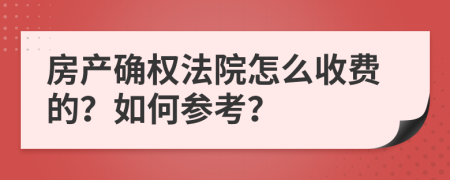 房产确权法院怎么收费的？如何参考？