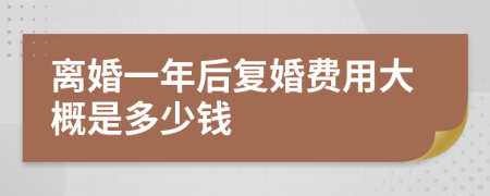 离婚一年后复婚费用大概是多少钱