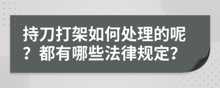 持刀打架如何处理的呢？都有哪些法律规定？