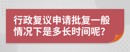 行政复议申请批复一般情况下是多长时间呢？