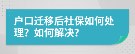 户口迁移后社保如何处理？如何解决？