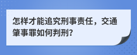 怎样才能追究刑事责任，交通肇事罪如何判刑？