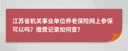 江苏省机关事业单位养老保险网上参保可以吗？缴费记录如何查？