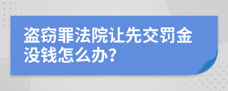 盗窃罪法院让先交罚金没钱怎么办？