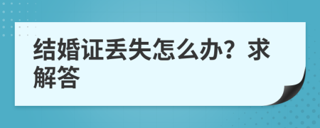 结婚证丢失怎么办？求解答