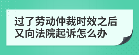 过了劳动仲裁时效之后又向法院起诉怎么办