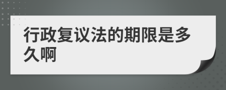 行政复议法的期限是多久啊