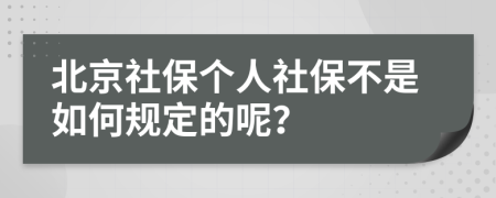 北京社保个人社保不是如何规定的呢？