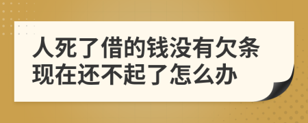 人死了借的钱没有欠条现在还不起了怎么办