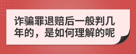 诈骗罪退赔后一般判几年的，是如何理解的呢