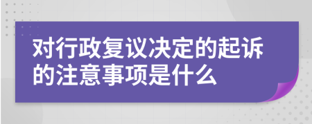 对行政复议决定的起诉的注意事项是什么