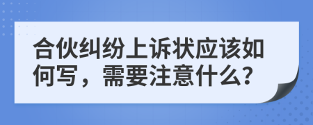 合伙纠纷上诉状应该如何写，需要注意什么？