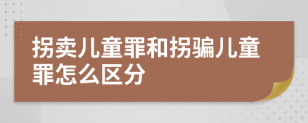 拐卖儿童罪和拐骗儿童罪怎么区分