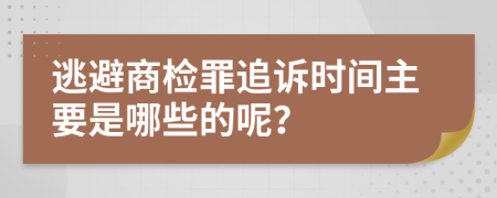 逃避商检罪追诉时间主要是哪些的呢？