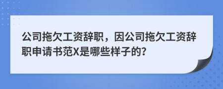 公司拖欠工资辞职，因公司拖欠工资辞职申请书范X是哪些样子的？
