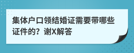 集体户口领结婚证需要带哪些证件的？谢X解答
